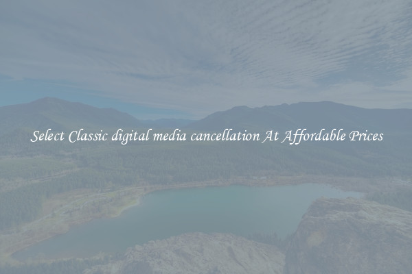 Select Classic digital media cancellation At Affordable Prices
