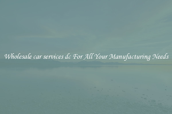 Wholesale car services dc For All Your Manufacturing Needs
