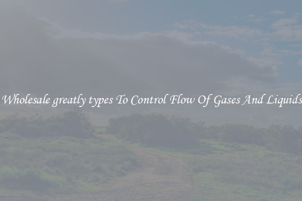 Wholesale greatly types To Control Flow Of Gases And Liquids