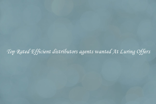 Top Rated Efficient distributors agents wanted At Luring Offers