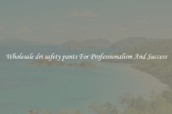 Wholesale dri safety pants For Professionalism And Success