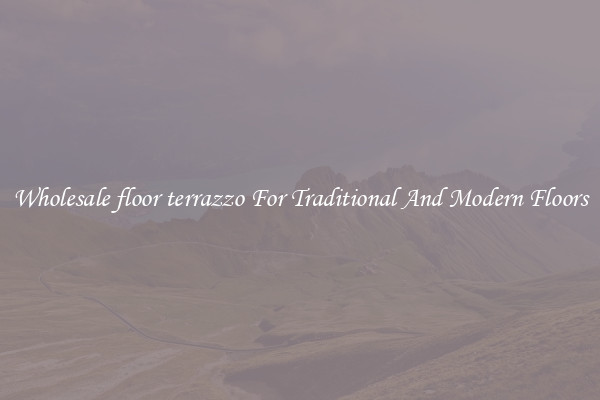 Wholesale floor terrazzo For Traditional And Modern Floors