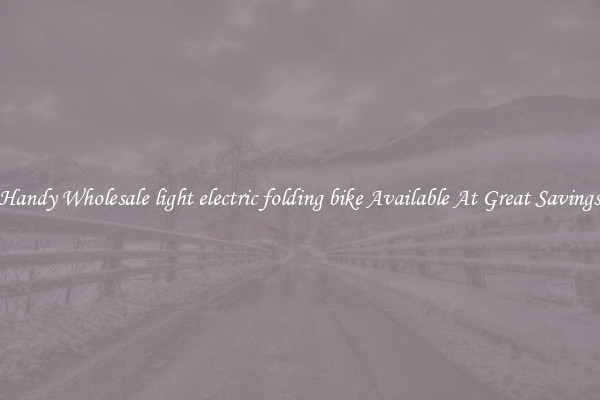 Handy Wholesale light electric folding bike Available At Great Savings