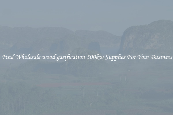 Find Wholesale wood gasification 500kw Supplies For Your Business