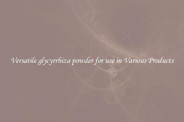 Versatile glycyrrhiza powder for use in Various Products