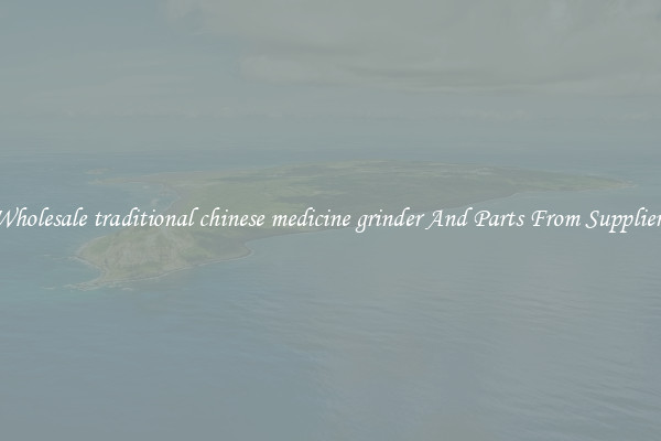 Wholesale traditional chinese medicine grinder And Parts From Suppliers