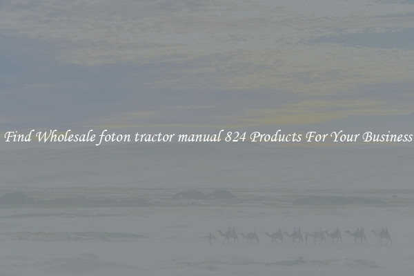 Find Wholesale foton tractor manual 824 Products For Your Business