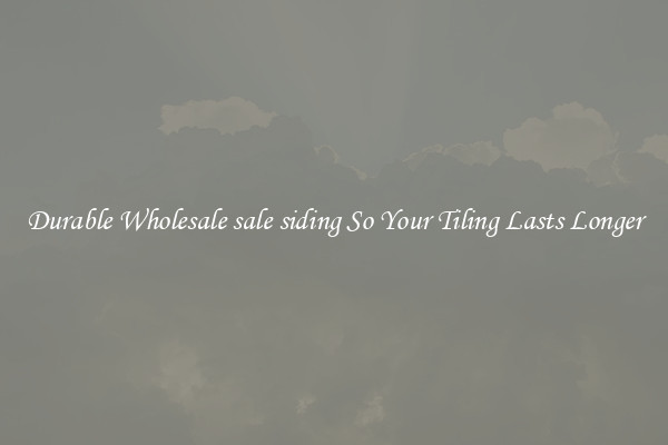 Durable Wholesale sale siding So Your Tiling Lasts Longer