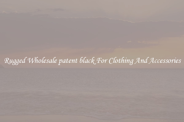 Rugged Wholesale patent black For Clothing And Accessories