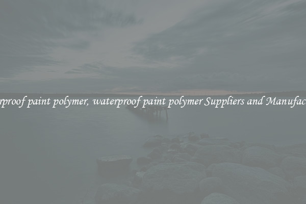 waterproof paint polymer, waterproof paint polymer Suppliers and Manufacturers