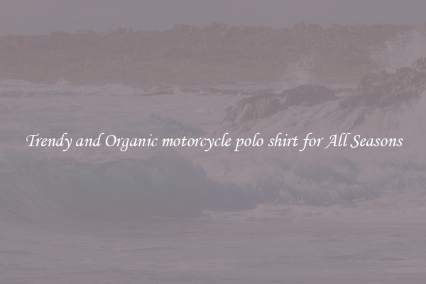 Trendy and Organic motorcycle polo shirt for All Seasons
