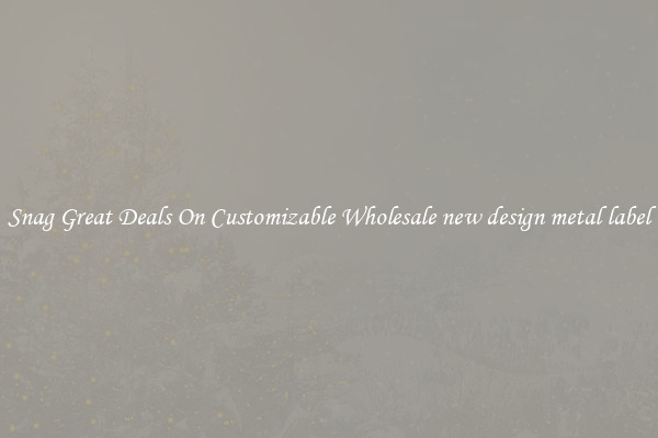 Snag Great Deals On Customizable Wholesale new design metal label