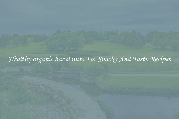 Healthy organic hazel nuts For Snacks And Tasty Recipes