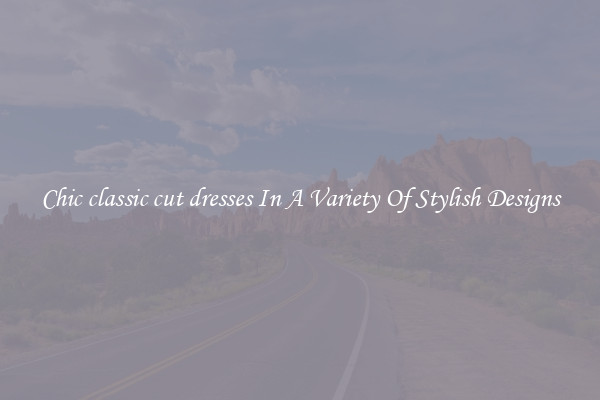 Chic classic cut dresses In A Variety Of Stylish Designs