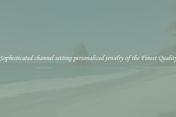 Sophisticated channel setting personalized jewelry of the Finest Quality
