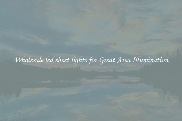 Wholesale led sheet lights for Great Area Illumination