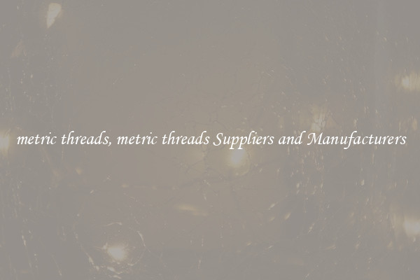 metric threads, metric threads Suppliers and Manufacturers