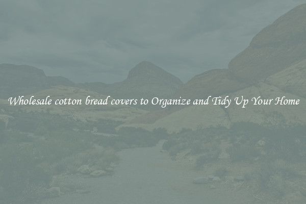 Wholesale cotton bread covers to Organize and Tidy Up Your Home