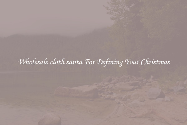 Wholesale cloth santa For Defining Your Christmas