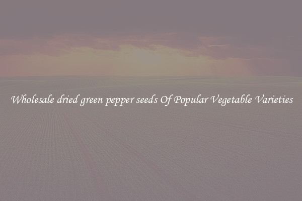 Wholesale dried green pepper seeds Of Popular Vegetable Varieties