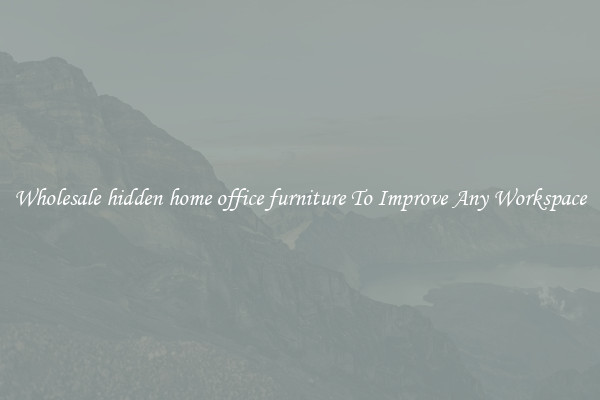 Wholesale hidden home office furniture To Improve Any Workspace