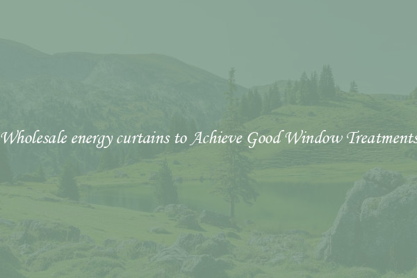 Wholesale energy curtains to Achieve Good Window Treatments