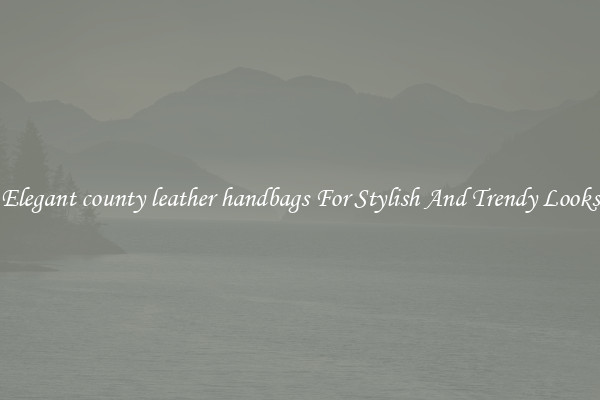 Elegant county leather handbags For Stylish And Trendy Looks