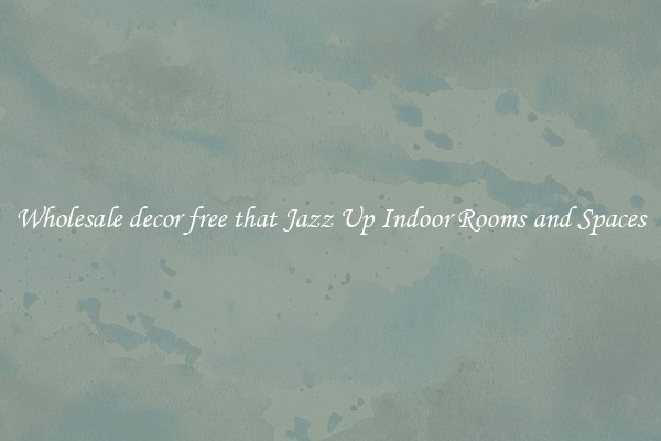Wholesale decor free that Jazz Up Indoor Rooms and Spaces