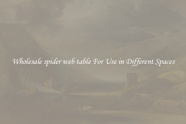 Wholesale spider web table For Use in Different Spaces