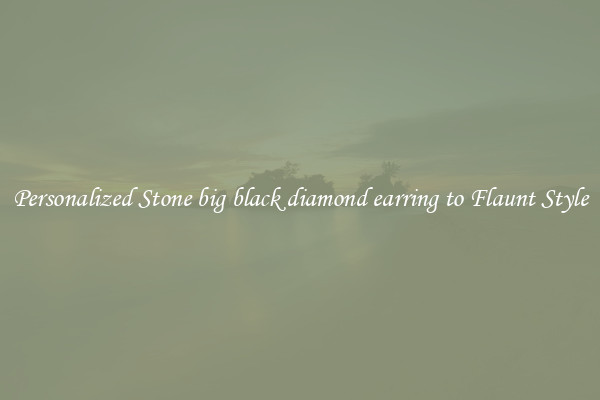 Personalized Stone big black diamond earring to Flaunt Style