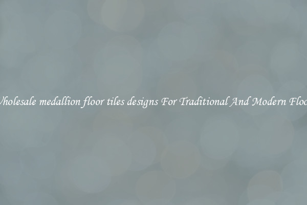 Wholesale medallion floor tiles designs For Traditional And Modern Floors