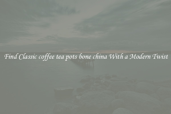 Find Classic coffee tea pots bone china With a Modern Twist