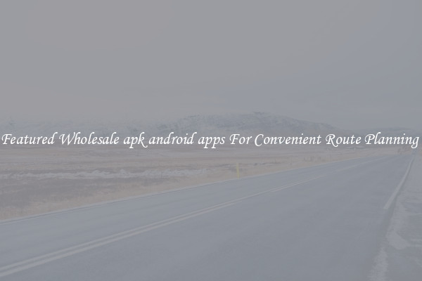Featured Wholesale apk android apps For Convenient Route Planning 