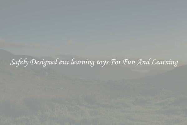 Safely Designed eva learning toys For Fun And Learning