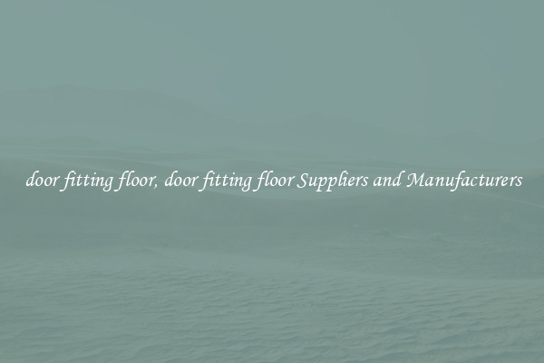 door fitting floor, door fitting floor Suppliers and Manufacturers
