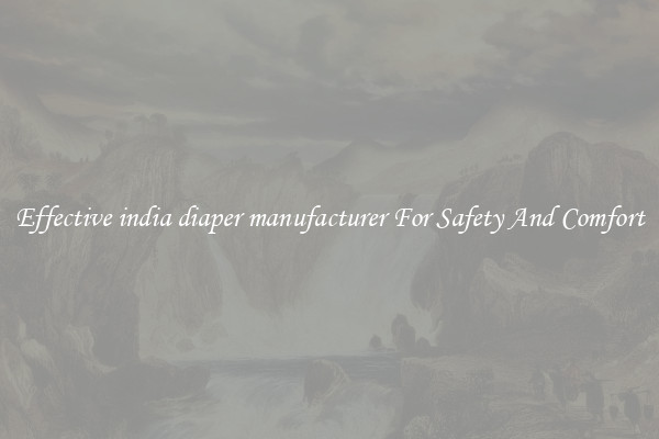 Effective india diaper manufacturer For Safety And Comfort