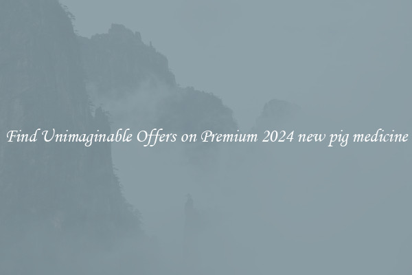 Find Unimaginable Offers on Premium 2024 new pig medicine