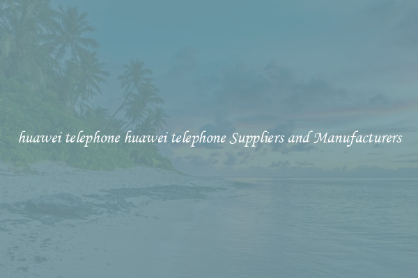 huawei telephone huawei telephone Suppliers and Manufacturers