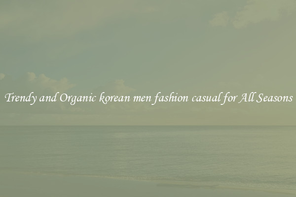 Trendy and Organic korean men fashion casual for All Seasons