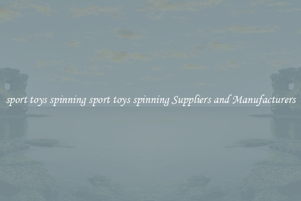 sport toys spinning sport toys spinning Suppliers and Manufacturers