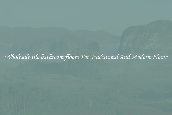 Wholesale tile bathroom floors For Traditional And Modern Floors
