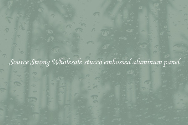Source Strong Wholesale stucco embossed aluminum panel