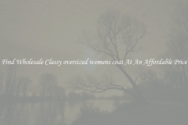 Find Wholesale Classy oversized womens coat At An Affordable Price