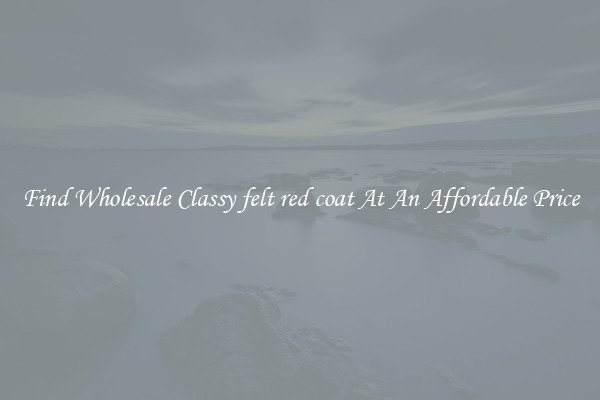 Find Wholesale Classy felt red coat At An Affordable Price