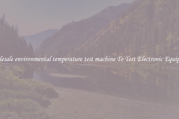 Wholesale environmental temperature test machine To Test Electronic Equipment