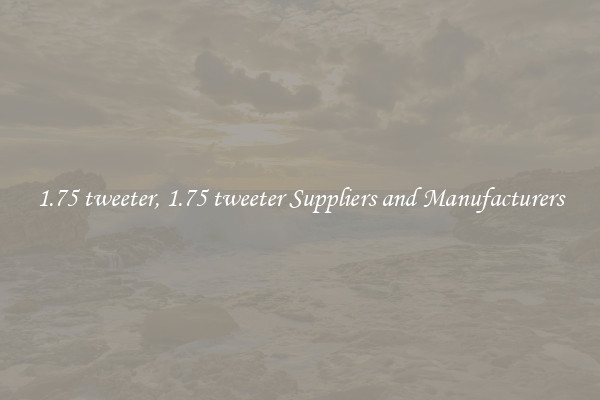 1.75 tweeter, 1.75 tweeter Suppliers and Manufacturers
