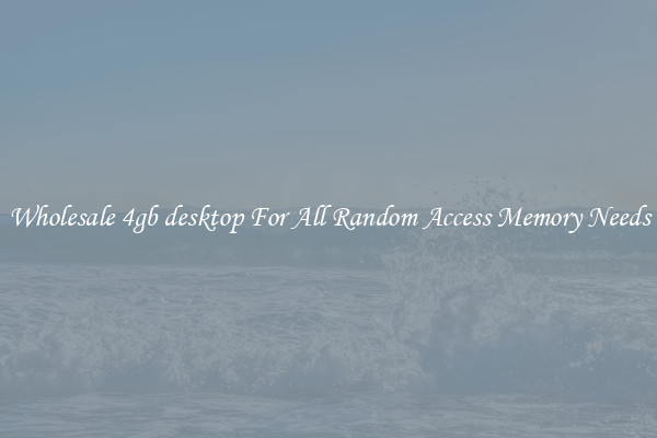 Wholesale 4gb desktop For All Random Access Memory Needs