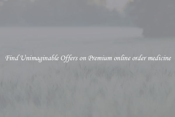 Find Unimaginable Offers on Premium online order medicine