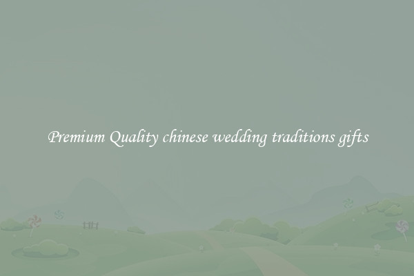 Premium Quality chinese wedding traditions gifts