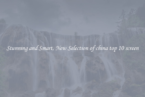 Stunning and Smart, New Selection of china top 10 screen